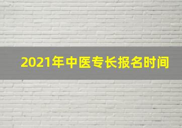 2021年中医专长报名时间