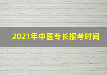 2021年中医专长报考时间