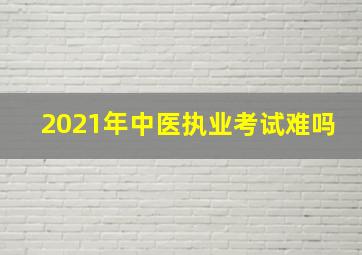 2021年中医执业考试难吗