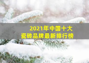 2021年中国十大瓷砖品牌最新排行榜