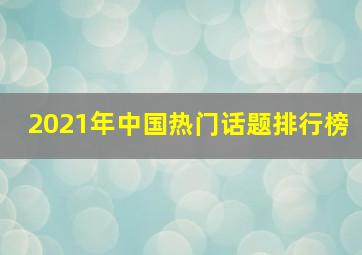 2021年中国热门话题排行榜