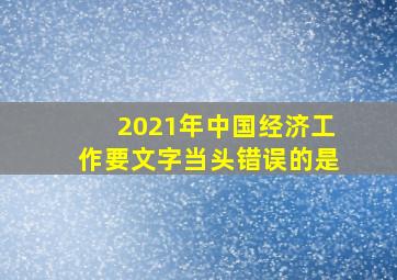 2021年中国经济工作要文字当头错误的是