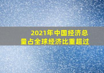 2021年中国经济总量占全球经济比重超过