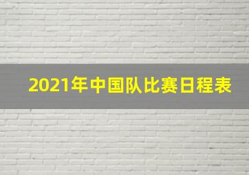 2021年中国队比赛日程表