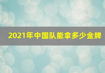 2021年中国队能拿多少金牌