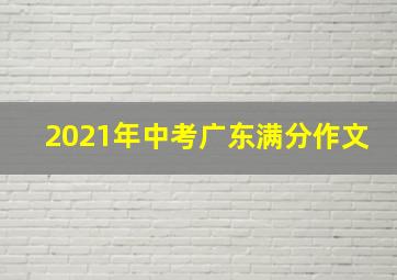 2021年中考广东满分作文