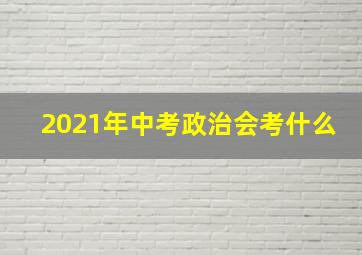 2021年中考政治会考什么