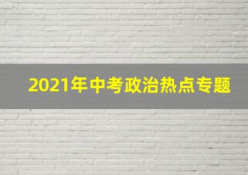 2021年中考政治热点专题