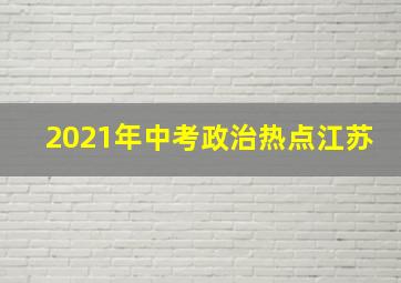 2021年中考政治热点江苏