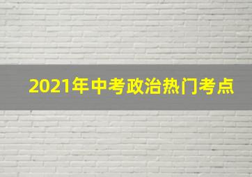 2021年中考政治热门考点