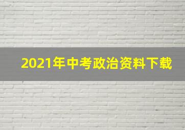 2021年中考政治资料下载