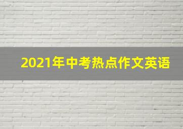 2021年中考热点作文英语