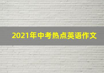 2021年中考热点英语作文