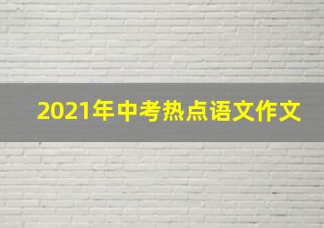 2021年中考热点语文作文