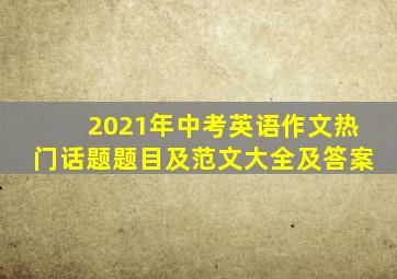 2021年中考英语作文热门话题题目及范文大全及答案