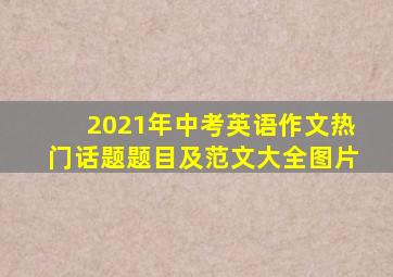 2021年中考英语作文热门话题题目及范文大全图片