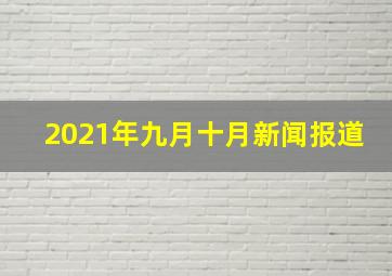 2021年九月十月新闻报道