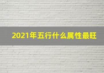 2021年五行什么属性最旺