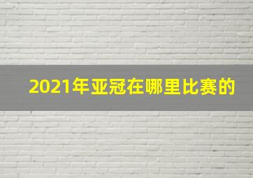 2021年亚冠在哪里比赛的