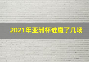 2021年亚洲杯谁赢了几场