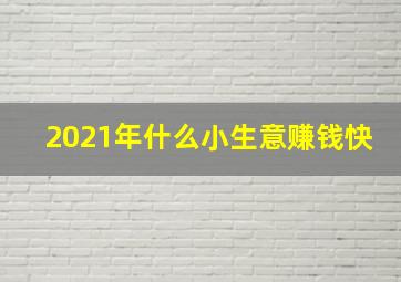 2021年什么小生意赚钱快