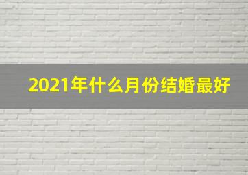 2021年什么月份结婚最好