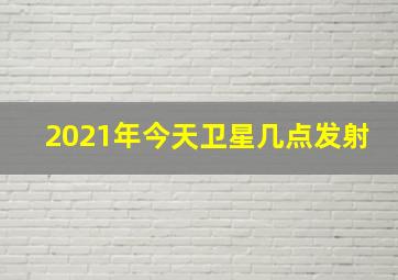 2021年今天卫星几点发射