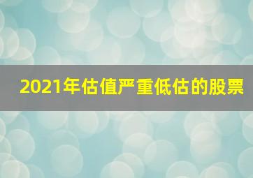 2021年估值严重低估的股票