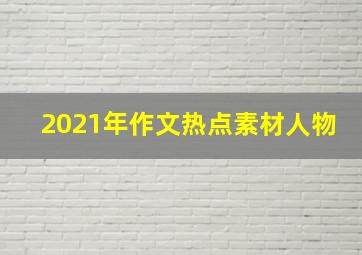 2021年作文热点素材人物