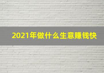 2021年做什么生意赚钱快