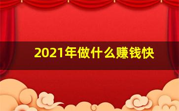 2021年做什么赚钱快