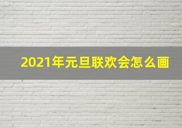 2021年元旦联欢会怎么画