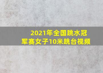 2021年全国跳水冠军赛女子10米跳台视频