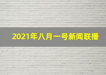 2021年八月一号新闻联播