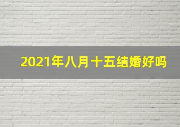 2021年八月十五结婚好吗