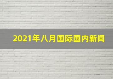 2021年八月国际国内新闻