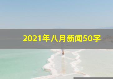 2021年八月新闻50字