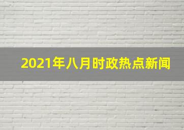 2021年八月时政热点新闻