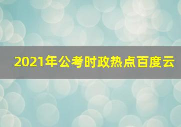 2021年公考时政热点百度云