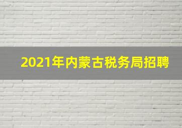 2021年内蒙古税务局招聘