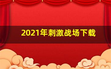 2021年刺激战场下载