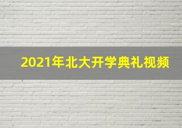 2021年北大开学典礼视频