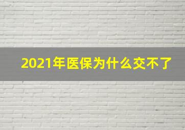 2021年医保为什么交不了