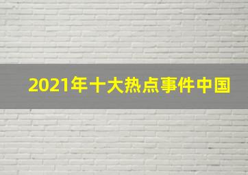 2021年十大热点事件中国