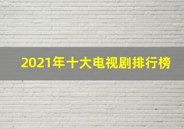 2021年十大电视剧排行榜