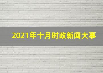 2021年十月时政新闻大事