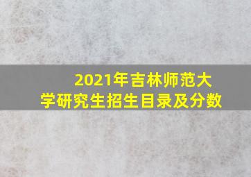 2021年吉林师范大学研究生招生目录及分数