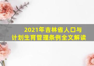 2021年吉林省人口与计划生育管理条例全文解读