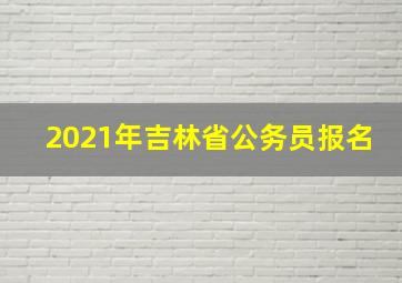 2021年吉林省公务员报名