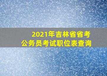 2021年吉林省省考公务员考试职位表查询